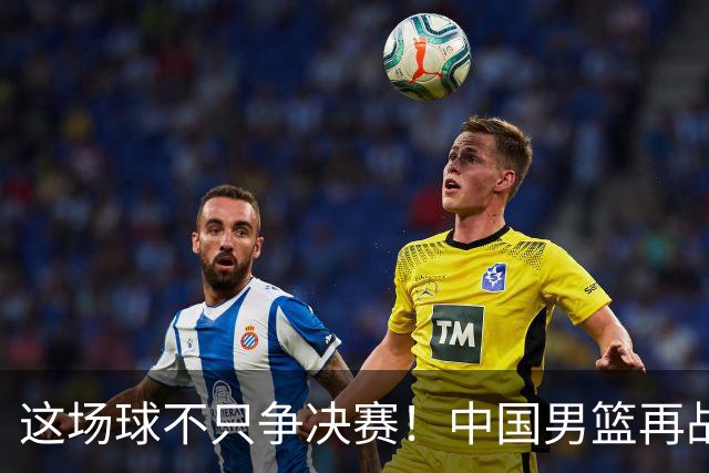这场球不只争决赛！中国男篮再战日本，12年旧账+今夏新仇一起算
